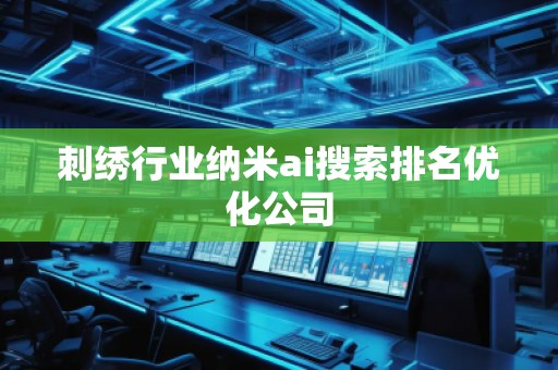 刺绣行业纳米ai搜索排名优化公司