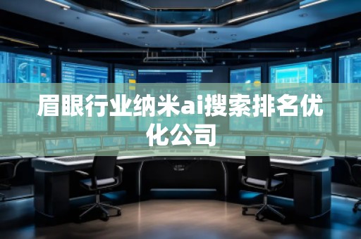 眉眼行业纳米ai搜索排名优化公司