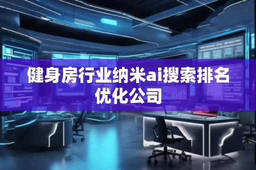 健身房行业纳米ai搜索排名优化公司