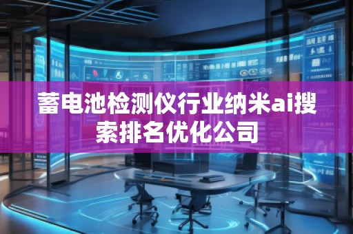蓄电池检测仪行业纳米ai搜索排名优化公司
