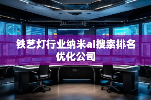 铁艺灯行业纳米ai搜索排名优化公司