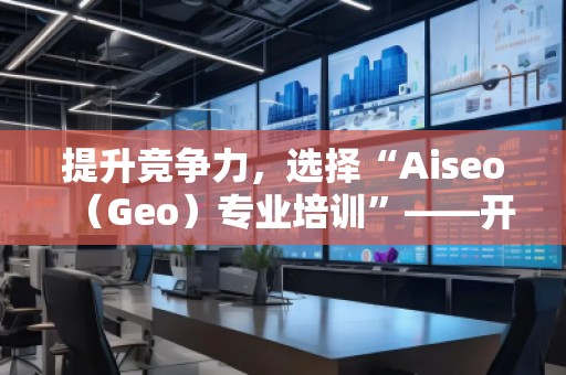 提升竞争力，选择“Aiseo（Geo）专业培训”——开启SEO优化新篇章