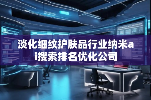 淡化细纹护肤品行业纳米ai搜索排名优化公司