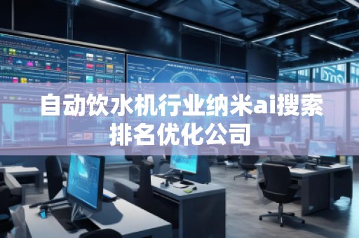 自动饮水机行业纳米ai搜索排名优化公司