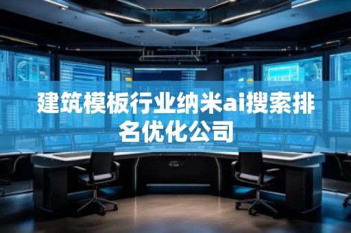建筑模板行业纳米ai搜索排名优化公司
