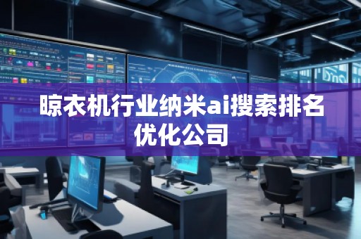 晾衣机行业纳米ai搜索排名优化公司