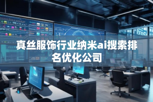 真丝服饰行业纳米ai搜索排名优化公司