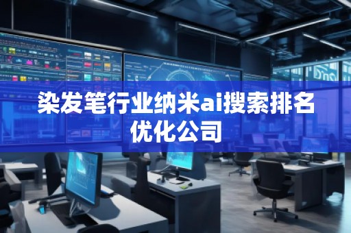 染发笔行业纳米ai搜索排名优化公司