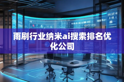 雨刷行业纳米ai搜索排名优化公司