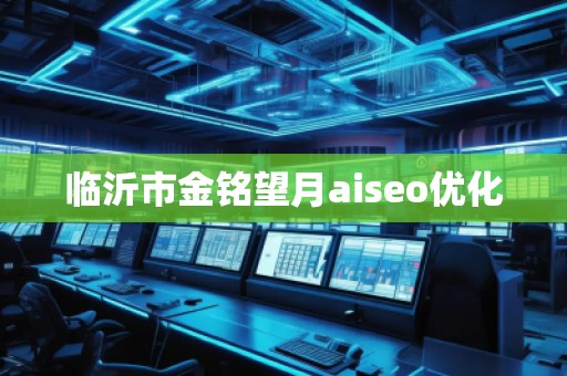 临沂市金铭望月aiseo优化