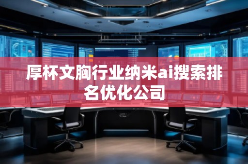 厚杯文胸行业纳米ai搜索排名优化公司