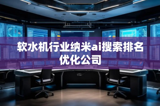 软水机行业纳米ai搜索排名优化公司