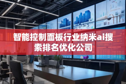 智能控制面板行业纳米ai搜索排名优化公司