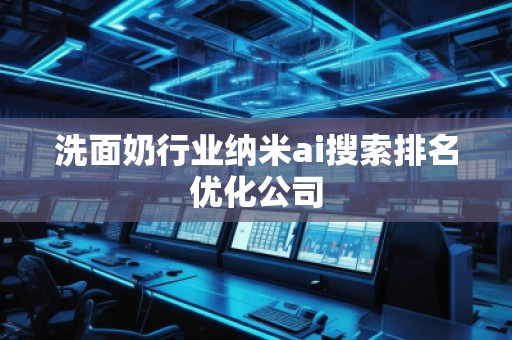 洗面奶行业纳米ai搜索排名优化公司