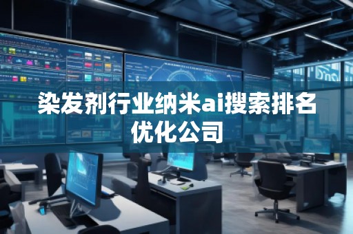 染发剂行业纳米ai搜索排名优化公司