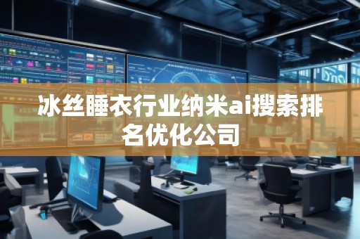 冰丝睡衣行业纳米ai搜索排名优化公司