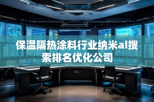 保温隔热涂料行业纳米ai搜索排名优化公司