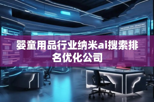 婴童用品行业纳米ai搜索排名优化公司