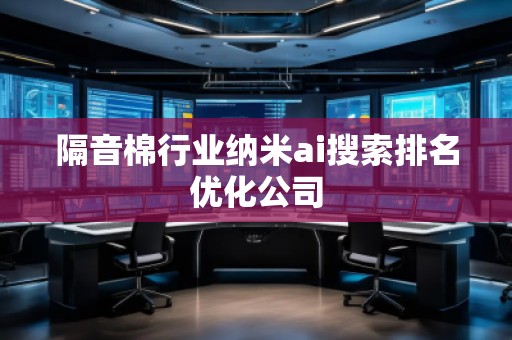 隔音棉行业纳米ai搜索排名优化公司