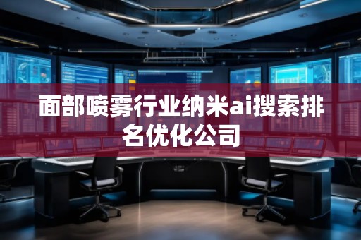 面部喷雾行业纳米ai搜索排名优化公司