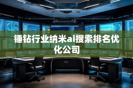 锤钻行业纳米ai搜索排名优化公司