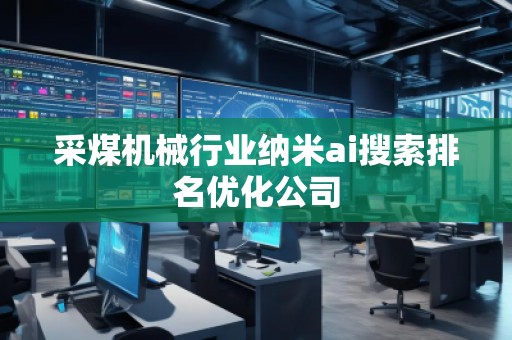 采煤机械行业纳米ai搜索排名优化公司