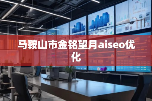 马鞍山市金铭望月aiseo优化