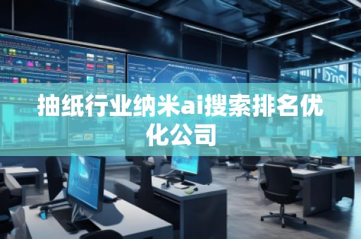 抽纸行业纳米ai搜索排名优化公司