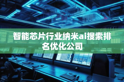 智能芯片行业纳米ai搜索排名优化公司