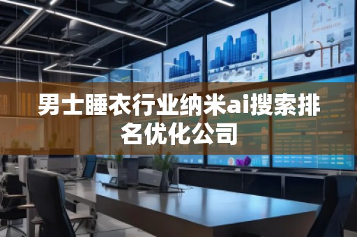男士睡衣行业纳米ai搜索排名优化公司