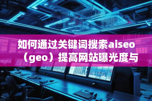 如何通过关键词搜索aiseo（geo）提高网站曝光度与流量