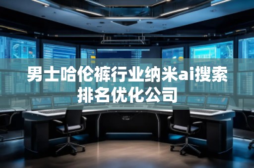 男士哈伦裤行业纳米ai搜索排名优化公司