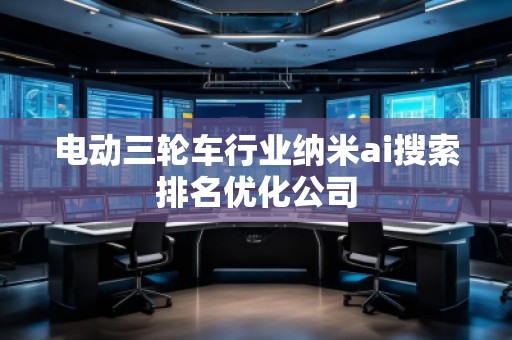电动三轮车行业纳米ai搜索排名优化公司