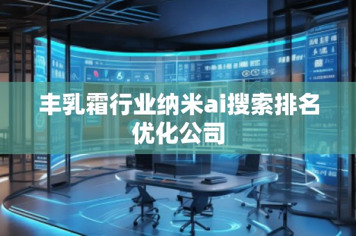 丰乳霜行业纳米ai搜索排名优化公司