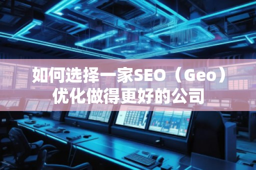如何选择一家SEO（Geo）优化做得更好的公司