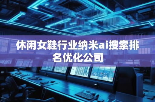 休闲女鞋行业纳米ai搜索排名优化公司
