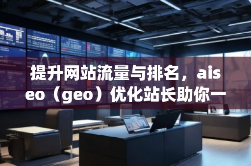 提升网站流量与排名，aiseo（geo）优化站长助你一臂之力