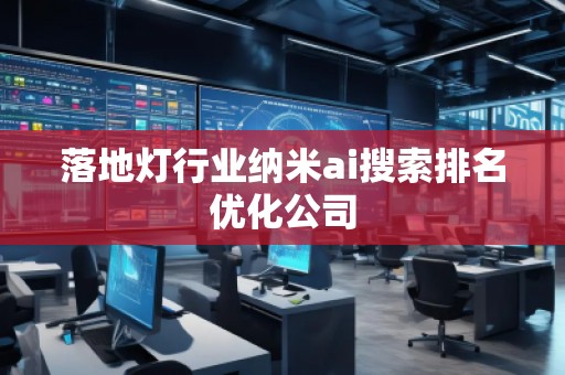 落地灯行业纳米ai搜索排名优化公司
