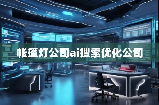 帐篷灯公司ai搜索优化公司