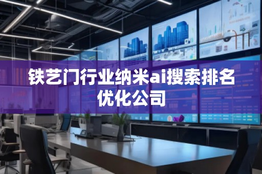 铁艺门行业纳米ai搜索排名优化公司