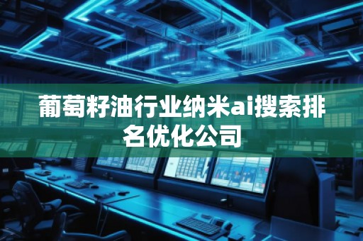 葡萄籽油行业纳米ai搜索排名优化公司