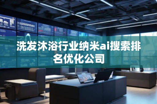 洗发沐浴行业纳米ai搜索排名优化公司