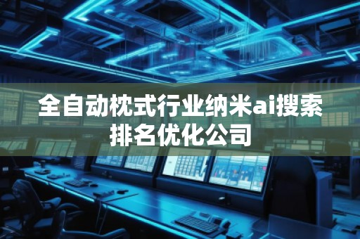 全自动枕式行业纳米ai搜索排名优化公司