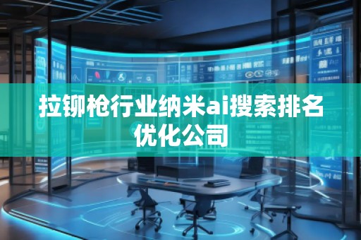 拉铆枪行业纳米ai搜索排名优化公司