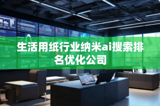 生活用纸行业纳米ai搜索排名优化公司