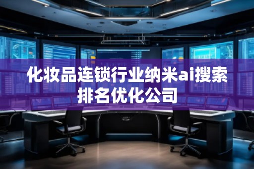 化妆品连锁行业纳米ai搜索排名优化公司