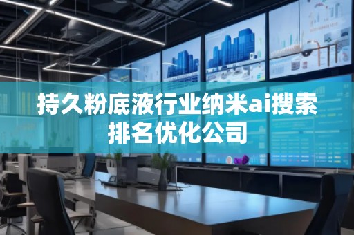 持久粉底液行业纳米ai搜索排名优化公司