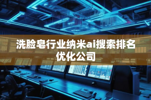 洗脸皂行业纳米ai搜索排名优化公司