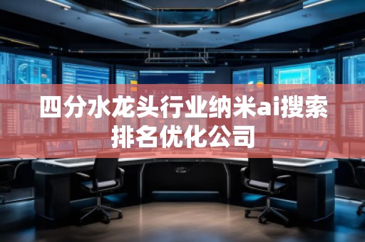 四分水龙头行业纳米ai搜索排名优化公司