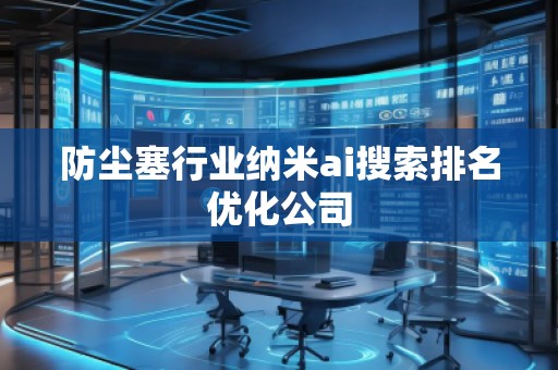 防尘塞行业纳米ai搜索排名优化公司